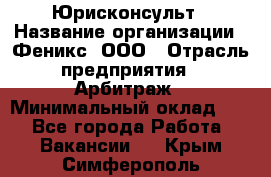 Юрисконсульт › Название организации ­ Феникс, ООО › Отрасль предприятия ­ Арбитраж › Минимальный оклад ­ 1 - Все города Работа » Вакансии   . Крым,Симферополь